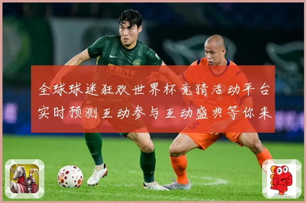 全球球迷狂欢世界杯竞猜活动平台实时预测互动参与互动盛典等你来数据研判