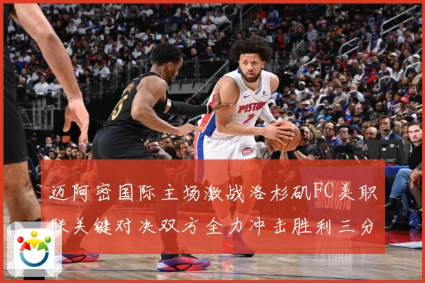 迈阿密国际主场激战洛杉矶FC美职联关键对决双方全力冲击胜利三分解析