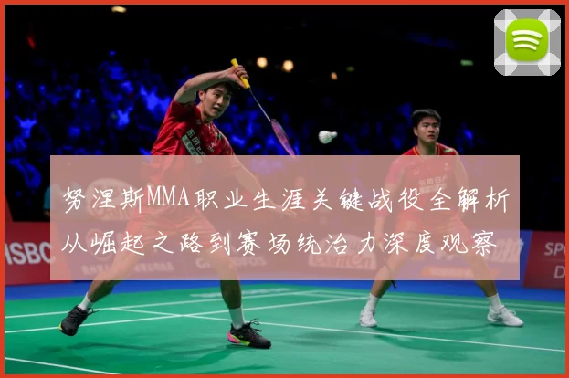 努涅斯MMA职业生涯关键战役全解析从崛起之路到赛场统治力深度观察解析