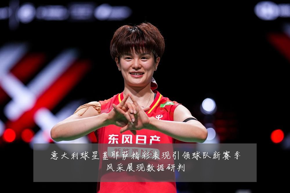 意大利球星基耶萨精彩表现引领球队新赛季风采展现数据研判