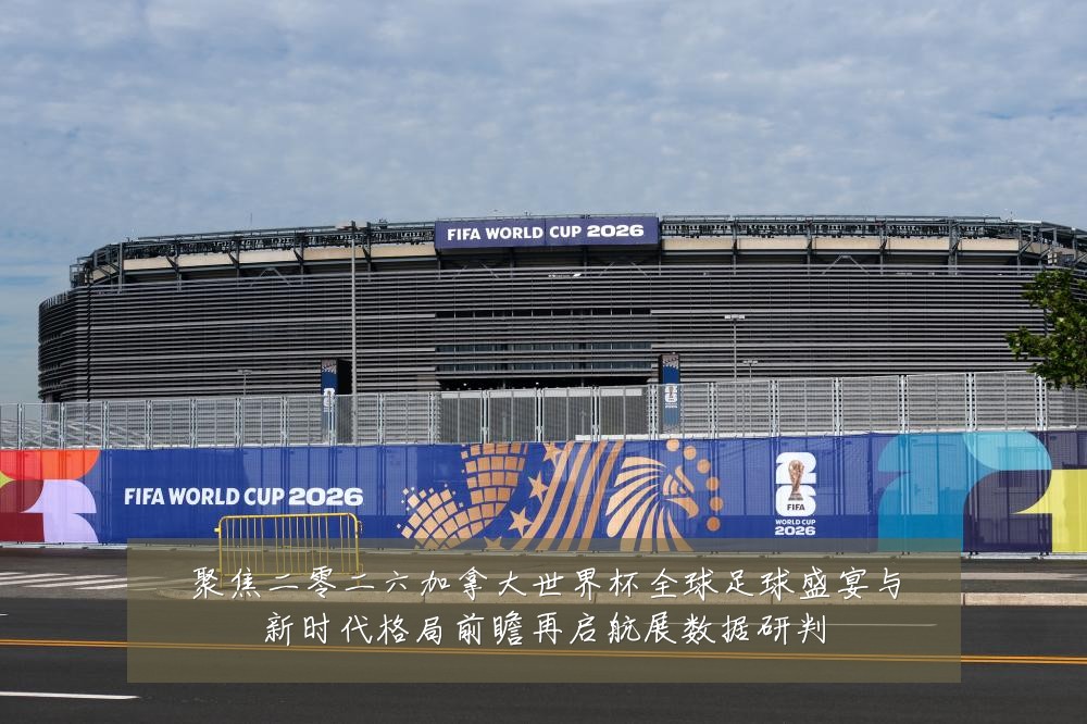 聚焦二零二六加拿大世界杯全球足球盛宴与新时代格局前瞻再启航展数据研判