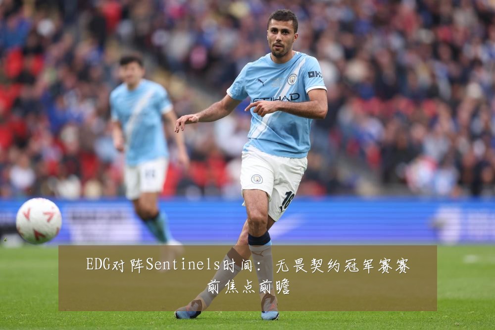EDG对阵Sentinels时间:无畏契约冠军赛赛前焦点前瞻
