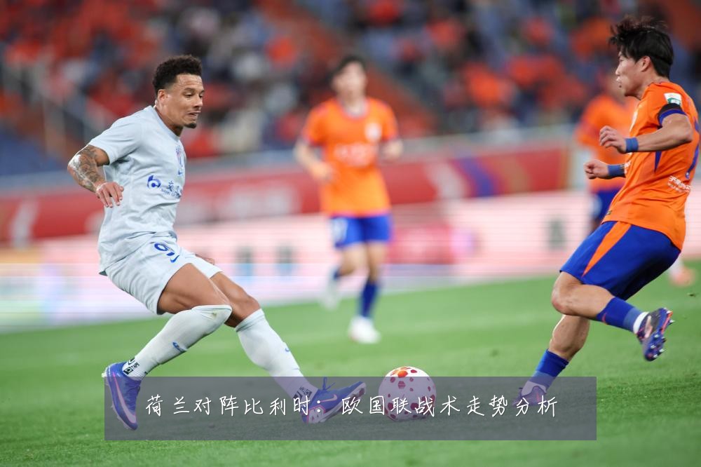 荷兰对阵比利时:欧国联战术走势分析
