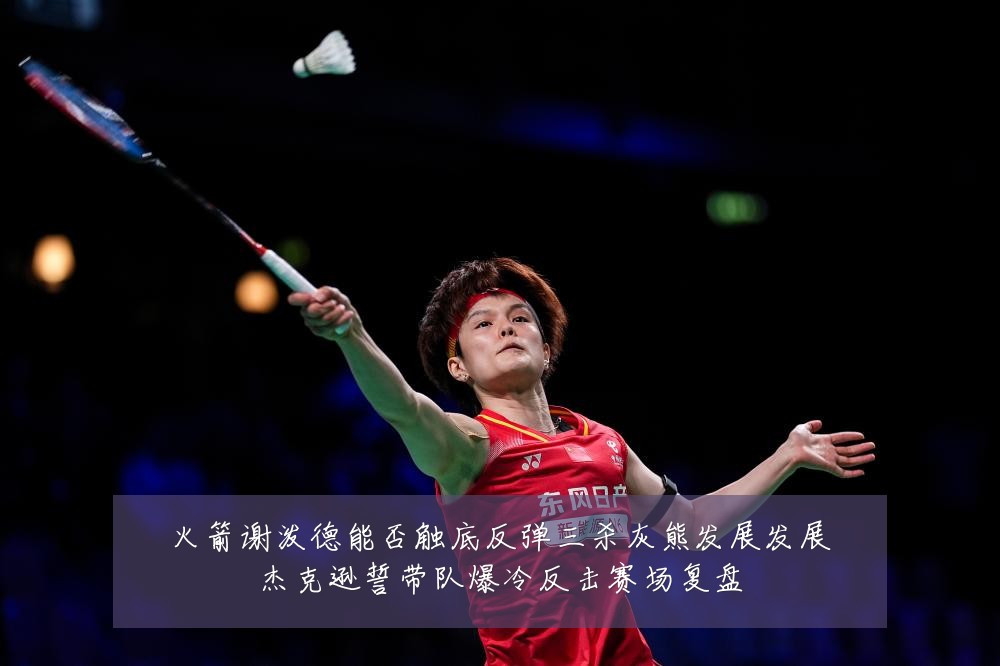 火箭谢泼德能否触底反弹三杀灰熊发展发展杰克逊誓带队爆冷反击赛场复盘