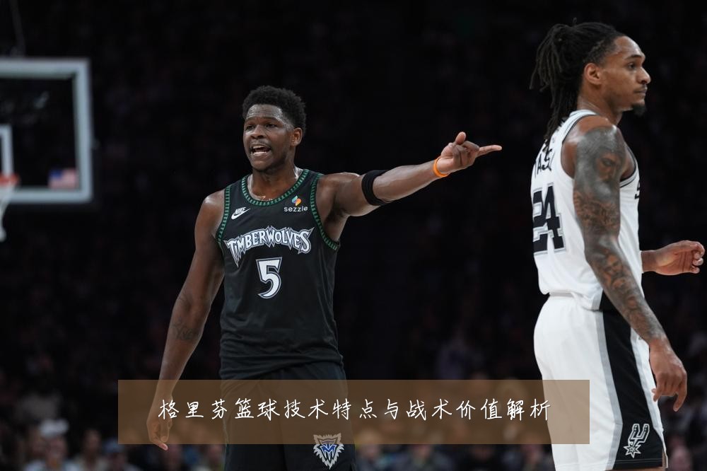 格里芬篮球技术特点与战术价值解析
