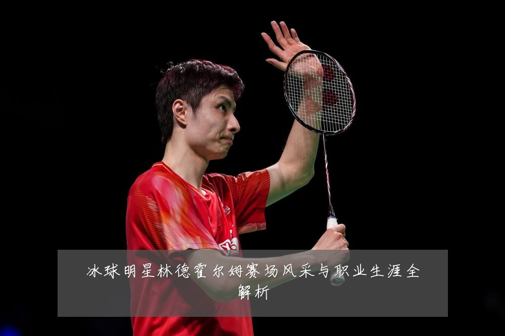冰球明星林德霍尔姆赛场风采与职业生涯全解析