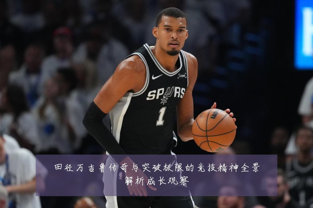 田径万吉鲁传奇与突破极限的竞技精神全景解析成长观察
